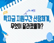 기존 학자금 지원구간은 1~10구간까지 총 10개의 구간으로, 소득·재산의 증감에 따라 지원구간이 크게 변동하고, 국가데이터처와의 소득 10분위 체계와 비슷하여 혼동이 발생하였습니다. 
복잡하고 헷갈렸던 학자금 지원구간!
2027년부터 간소하고, 명확하게 개편됩니다.
