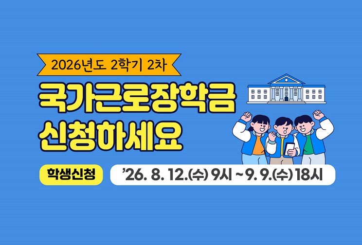 2026년도 2학기 2차 국가근로장학금 신청하세요
학생신청 2026년 8월 12일 수요일 9시 부터 9월 9일 수요일 18시까지