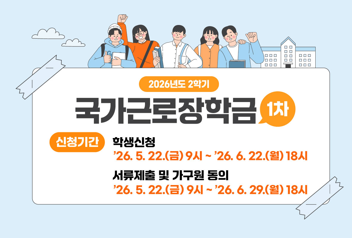 2026년 2학기 국가근로장학금 1차

신청기간

학생신청: 2026년 5월 22일 금요일 9시 부터 2026년 6월 22일 월요일 18시

서류제출 및 가구원 동의: 2026년 5월 22일 금요일 9시 부터 2026년 6월 29일 월요일 18시 까지