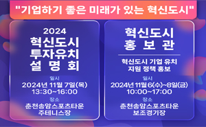 기업하기 좋은 미래가 있는 혁신도시 2024 혁신도시 투자유치 설명회(일시 2024년 11월7일 목 13:00~16:00, 장소 춘천송암스포츠타운주테니스장), 혁신도시 홍보관(혁신도시 기업유치 지원 정책 홍보)(일시 2024년 11월6일 수~8일 금 10:00~17:00, 장소 춘천송암스포츠타운보조테니스장) 