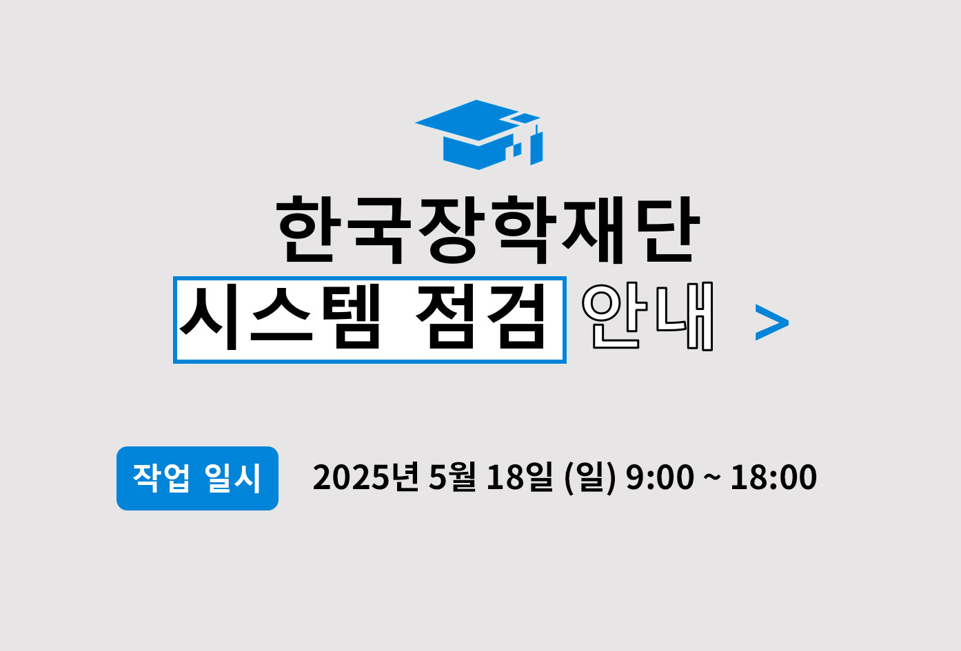 한국장학재단 시스템점검 안내(작업일시 2025년 5월 18일(일) 9:00 ~ 18:00