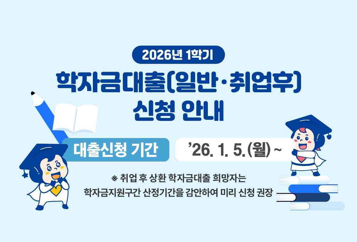 학자금대출[일반/취업후] 신청 안내

대출신청 기간: '26.1.5.(월) ~

※ 취업 후 상환 학자금 대출 희망자는 학자금 지원구간 산정기간을 감안하여 미리 신청 권장