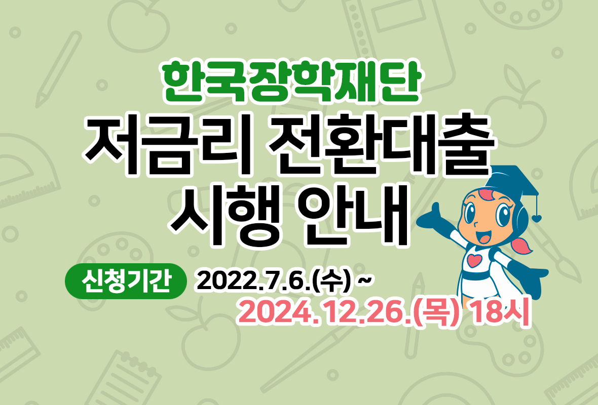 한국장학재단 저금리 전환대출 시행안내 신청기간 2022. 7. 6.(수) ~ 2024. 12. 26.(목) 18시