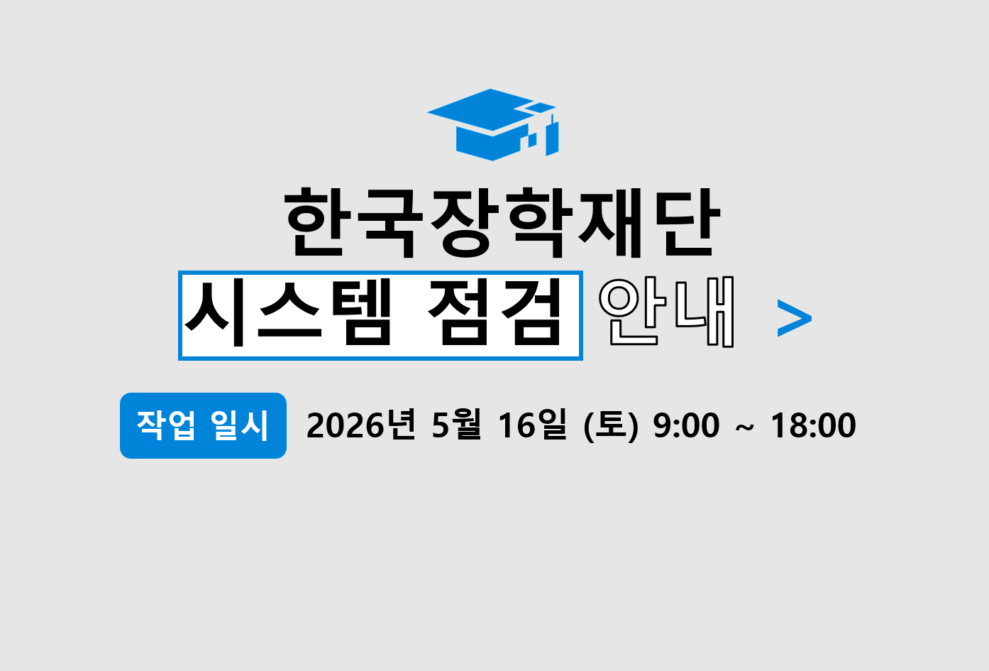 한국장학재단 시스템 점검 안내

작업일시: 2026년 5월 16일 토요일 9시 부터 18시 까지